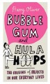 bubble gum and hula hoops book-the origins of objects in our everyday lives 